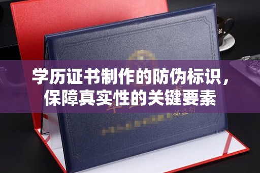 石碣学历证书制作的防伪标识，保障真实性的关键要素